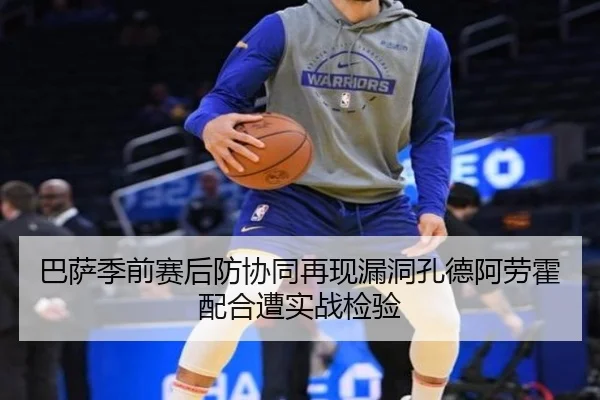 巴萨季前赛后防协同再现漏洞孔德阿劳霍配合遭实战检验