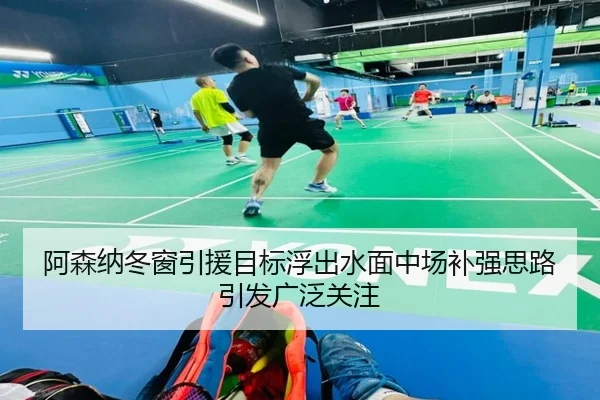 阿森纳冬窗引援目标浮出水面中场补强思路引发广泛关注